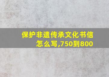 保护非遗传承文化书信怎么写,750到800