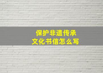 保护非遗传承文化书信怎么写