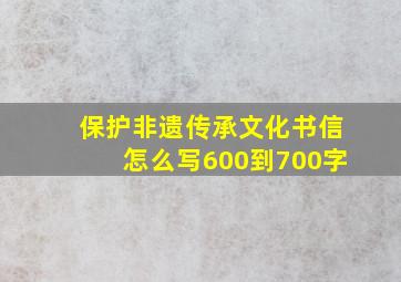 保护非遗传承文化书信怎么写600到700字