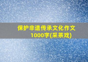 保护非遗传承文化作文1000字(采茶戏)