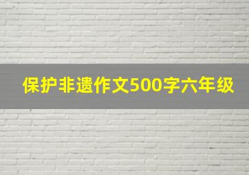 保护非遗作文500字六年级