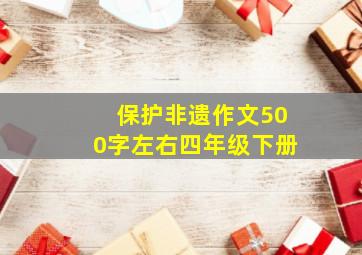 保护非遗作文500字左右四年级下册