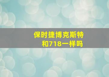 保时捷博克斯特和718一样吗