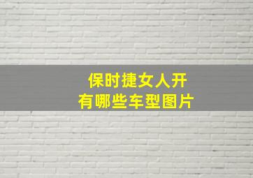 保时捷女人开有哪些车型图片