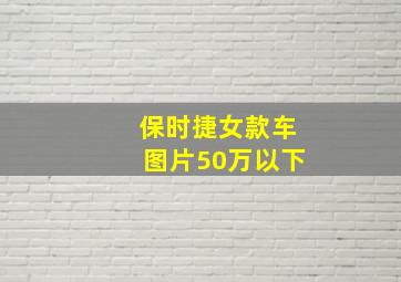 保时捷女款车图片50万以下