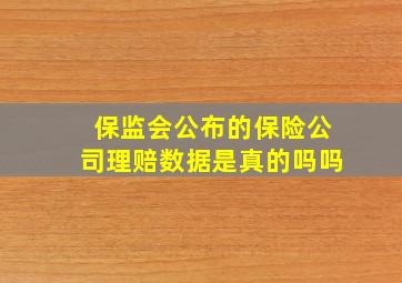 保监会公布的保险公司理赔数据是真的吗吗