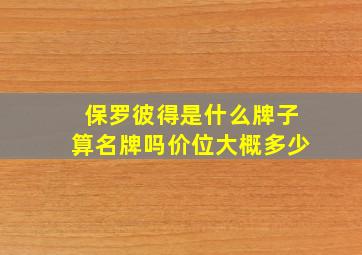 保罗彼得是什么牌子算名牌吗价位大概多少