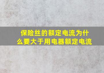 保险丝的额定电流为什么要大于用电器额定电流