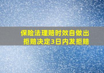 保险法理赔时效自做出拒赔决定3日内发拒赔