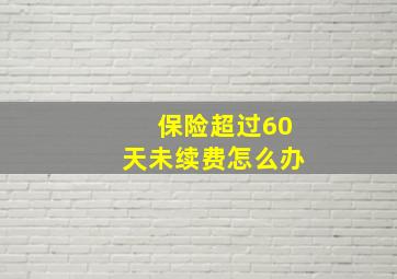 保险超过60天未续费怎么办