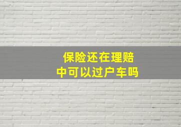 保险还在理赔中可以过户车吗