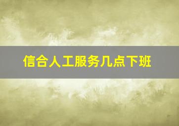 信合人工服务几点下班