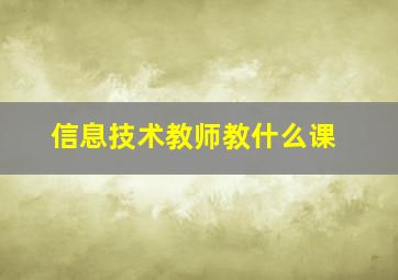 信息技术教师教什么课