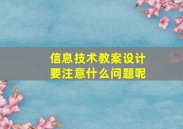 信息技术教案设计要注意什么问题呢