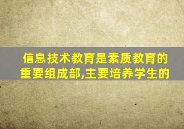 信息技术教育是素质教育的重要组成部,主要培养学生的