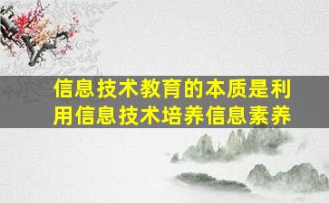 信息技术教育的本质是利用信息技术培养信息素养