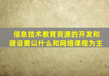 信息技术教育资源的开发和建设要以什么和网络课程为主