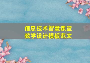 信息技术智慧课堂教学设计模板范文