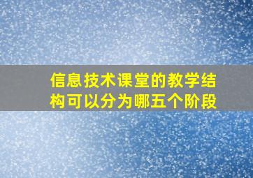 信息技术课堂的教学结构可以分为哪五个阶段