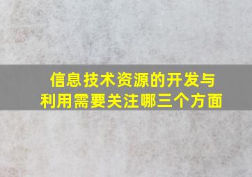 信息技术资源的开发与利用需要关注哪三个方面