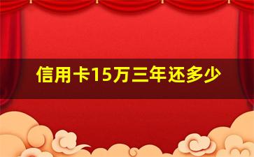 信用卡15万三年还多少