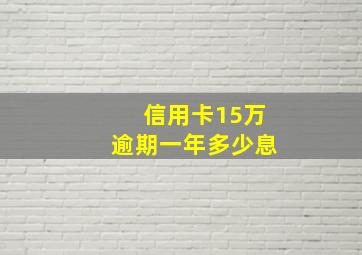 信用卡15万逾期一年多少息