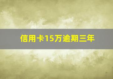 信用卡15万逾期三年