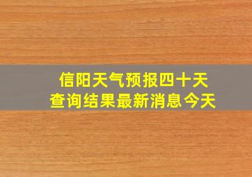 信阳天气预报四十天查询结果最新消息今天