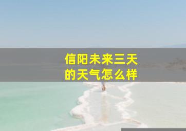 信阳未来三天的天气怎么样