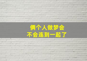 俩个人做梦会不会连到一起了