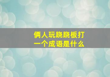 俩人玩跷跷板打一个成语是什么