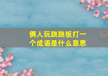 俩人玩跷跷板打一个成语是什么意思