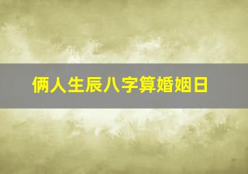 俩人生辰八字算婚姻日