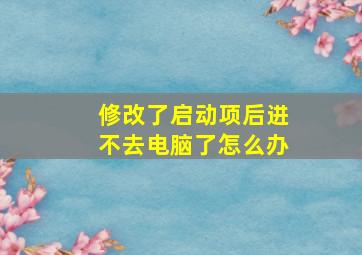 修改了启动项后进不去电脑了怎么办