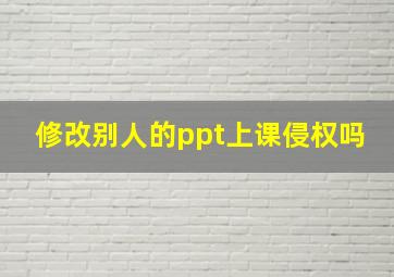 修改别人的ppt上课侵权吗