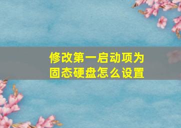 修改第一启动项为固态硬盘怎么设置