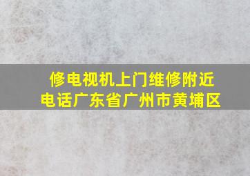 修电视机上门维修附近电话广东省广州市黄埔区