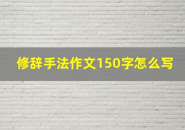 修辞手法作文150字怎么写