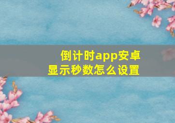 倒计时app安卓显示秒数怎么设置