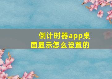 倒计时器app桌面显示怎么设置的