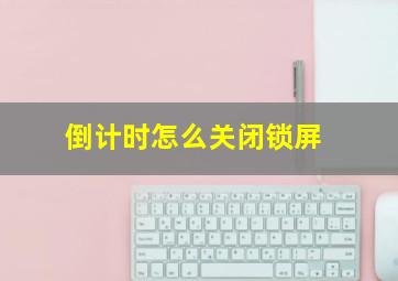 倒计时怎么关闭锁屏