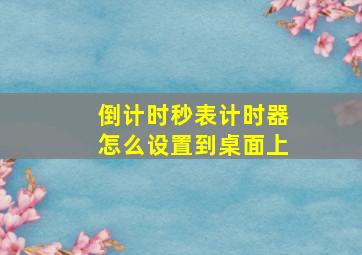 倒计时秒表计时器怎么设置到桌面上