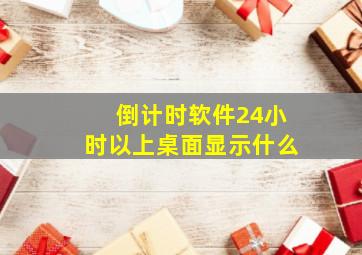 倒计时软件24小时以上桌面显示什么