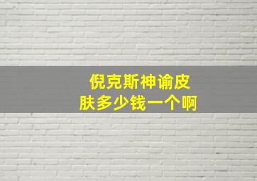 倪克斯神谕皮肤多少钱一个啊