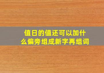 值日的值还可以加什么偏旁组成新字再组词