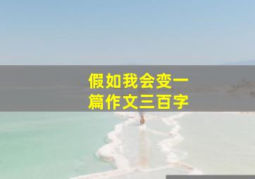 假如我会变一篇作文三百字