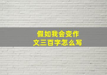 假如我会变作文三百字怎么写