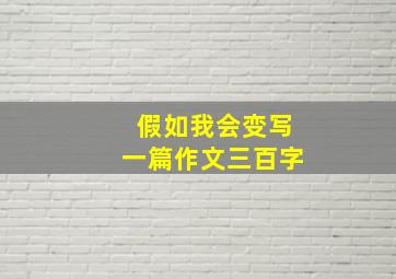 假如我会变写一篇作文三百字