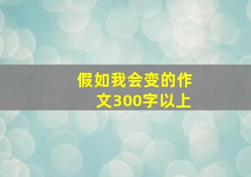 假如我会变的作文300字以上