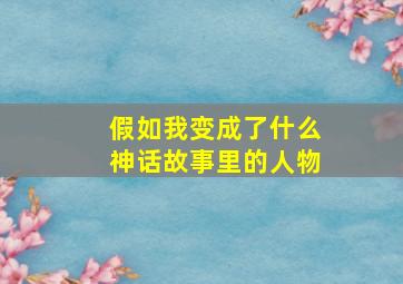 假如我变成了什么神话故事里的人物